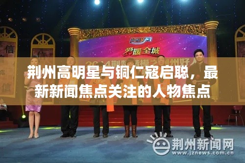 荆州高明星与铜仁寇启聪,最新新闻焦点关注的人物焦点