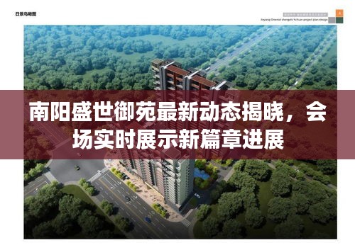 南阳盛世御苑最新动态揭晓,会场实时展示新篇章进展